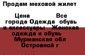 Продам меховой жилет › Цена ­ 14 500 - Все города Одежда, обувь и аксессуары » Женская одежда и обувь   . Мурманская обл.,Островной г.
